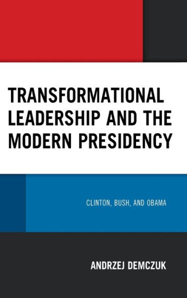 Transformational Leadership And The Modern Presidency: Clinton, Bush, And Obama