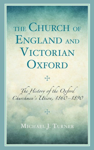 The Church Of England And Victorian Oxford: The History Of The Oxford Churchmen'S Union, 1860–1890