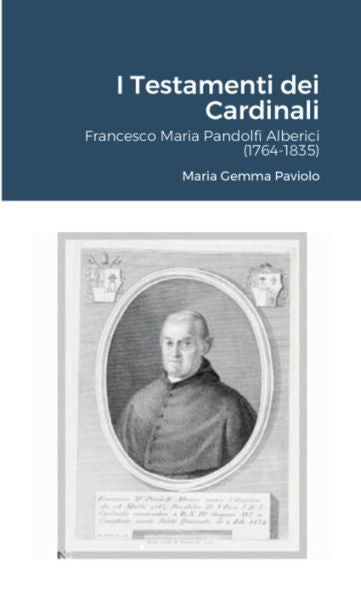 I Testamenti Dei Cardinali: Francesco Maria Pandolfi Alberici (1764-1835) (Italian Edition)