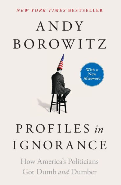 Profiles In Ignorance: How America'S Politicians Got Dumb And Dumber