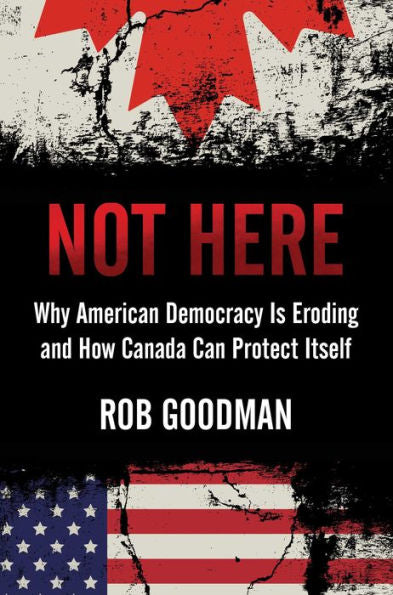 Not Here: Why American Democracy Is Eroding And How Canada Can Protect Itself