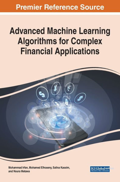 Advanced Machine Learning Algorithms For Complex Financial Applications (Advances In Finance, Accounting, And Economics (Afae) Book Series)