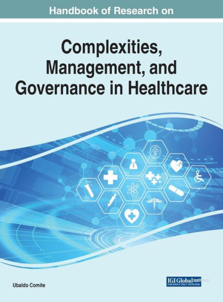Handbook Of Research On Complexities, Management, And Governance In Healthcare (Advances In Healthcare Information Systems And Administration)