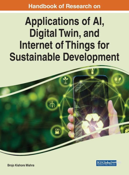 Handbook Of Research On Applications Of Ai, Digital Twin, And Internet Of Things For Sustainable Development (Advances In Computational Intelligence And Robotics (Acir) Book Series)