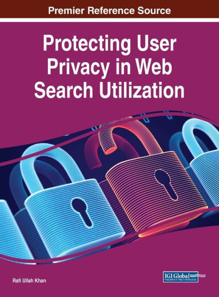 Protecting User Privacy In Web Search Utilization (Advances In Information Security, Privacy, And Ethics (Aispe) Book Series)
