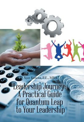 Leadership Journey: A Practical Guide For Quantum Leap To Your Leadership