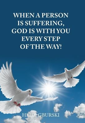 When A Person Is Suffering, God Is With You Every Step Of The Way! - 9781669850298