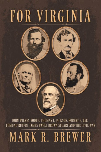 For Virginia: John Wilkes Booth, Thomas J. Jackson, Robert E. Lee, Edmund Ruffin, James Ewell Brown Stuart And The Civil War