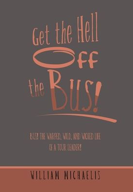 Get The Hell Off The Bus!: Bus! The Warped, Wild, And Wicked Life Of A Tour Leader! - 9781669857990