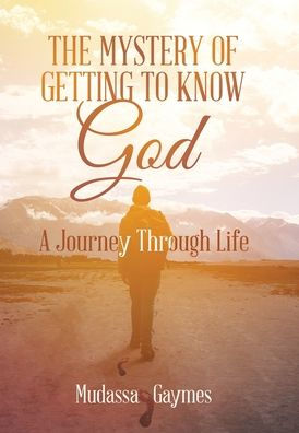 The Mystery Of Getting To Know God: A Journey Through Life