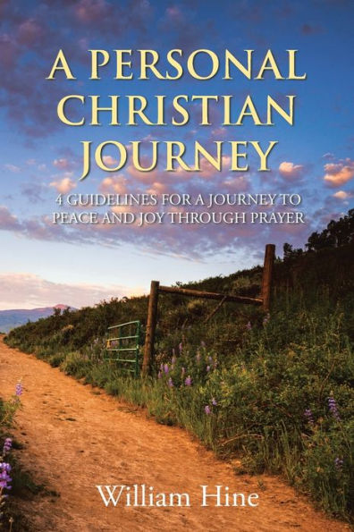 A Personal Christian Journey: 4 Guidelines For A Journey To Peace And Joy Through Prayer
