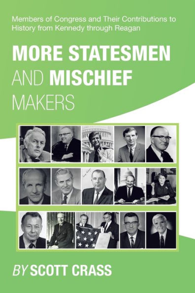 More Statesmen And Mischief Makers: Members Of Congress And Their Contributions To History From Kennedy Through Reagan