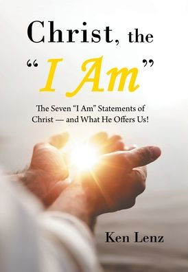 Christ, The "I Am": The Seven "I Am" Statements Of Christ-And What He Offers Us!