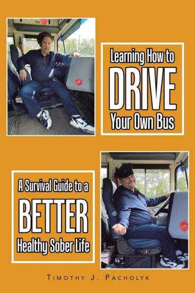 Learning How To Drive Your Own Bus: A Survival Guide To A Better Healthy Sober Life