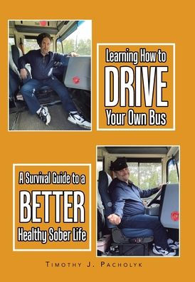 Learning How To Drive Your Own Bus: A Survival Guide To A Better Healthy Sober Life