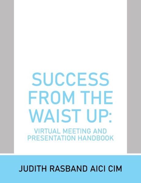 Success From The Waist Up: Virtual Meeting And Presentation Handbook