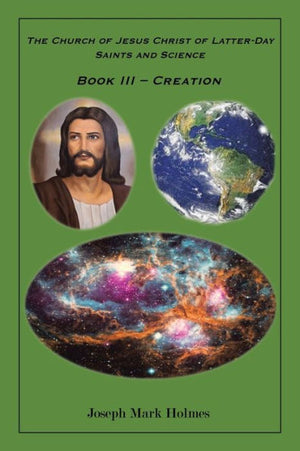 The Church Of Jesus Christ Of Latter-Day Saints And Science: Book Iii - "Creation"