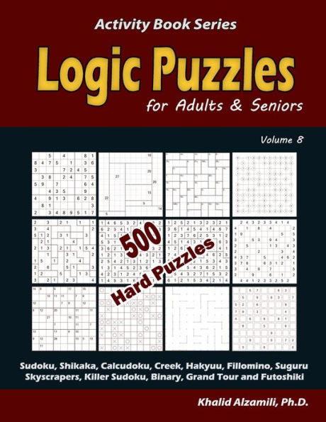Logic Puzzles For Adults & Seniors: 500 Hard Puzzles (Sudoku, Shikaka, Calcudoku, Creek, Hakyuu, Fillomino, Suguru, Skyscrapers, Killer Sudoku, ... Tour And Futoshiki) (Activity Book Series)