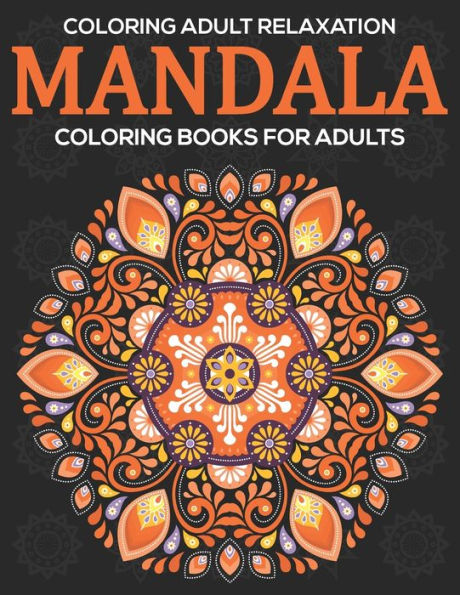 Coloring Adult Relaxation : Mandala Coloring Books For Adults: Stress Relieving Mandala Designs