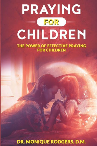 Praying For Children: The Power Of Effective Praying For Children