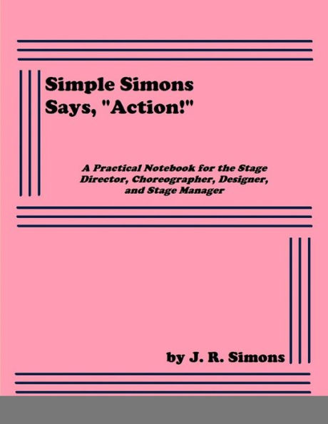 Simple Simons Says, "Action!": A Practical Notebook For The Stage Director, Choreographer, Designer, And Stage Manager