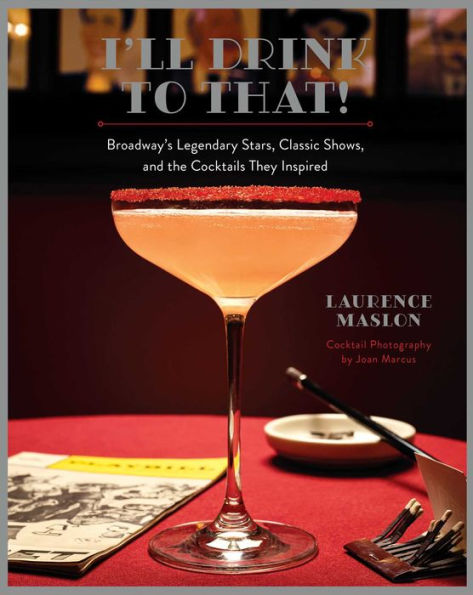 I'Ll Drink To That!: Broadway'S Legendary Stars, Classic Shows, And The Cocktails They Inspired