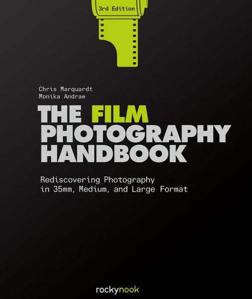 The Film Photography Handbook, 3Rd Edition: Rediscovering Photography In 35Mm, Medium, And Large Format
