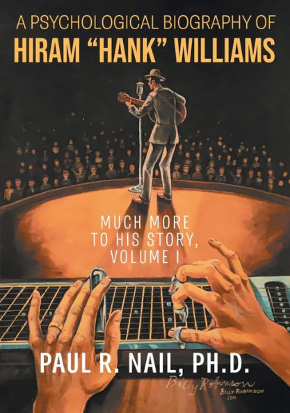 A Psychological Biography Of Hiram "Hank" Williams: Much More To His Story, Volume I