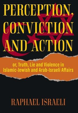 Perception, Conviction And Action: Or, Truth, Lie And Violence In Islamic-Jewish And Arab-Israeli Affairs