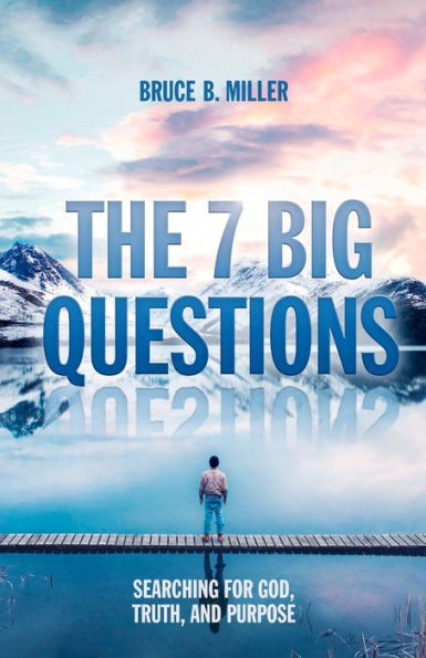 The 7 Big Questions: Searching For God, Truth, And Purpose