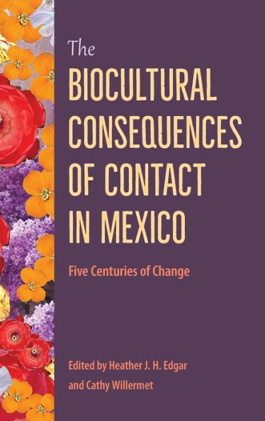 The Biocultural Consequences Of Contact In Mexico: Five Centuries Of Change (Bioarchaeological Interpretations Of The Human Past: Local, Regional, And Global Perspectives)