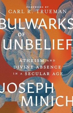 Bulwarks Of Unbelief: Atheism And Divine Absence In A Secular Age