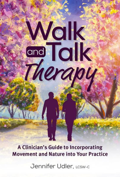 Walk And Talk Therapy: A Clinician’S Guide To Incorporating Movement And Nature Into Your Practice