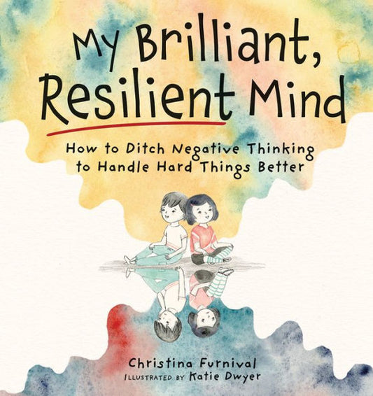 My Brilliant, Resilient Mind: How To Ditch Negative Thinking And Handle Hard Things Better