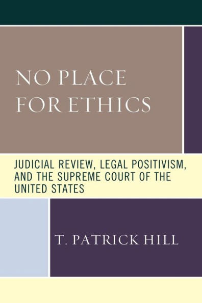 No Place For Ethics: Judicial Review, Legal Positivism, And The Supreme Court Of The United States (The Fairleigh Dickinson University Press Series In Law, Culture, And The Humanities)