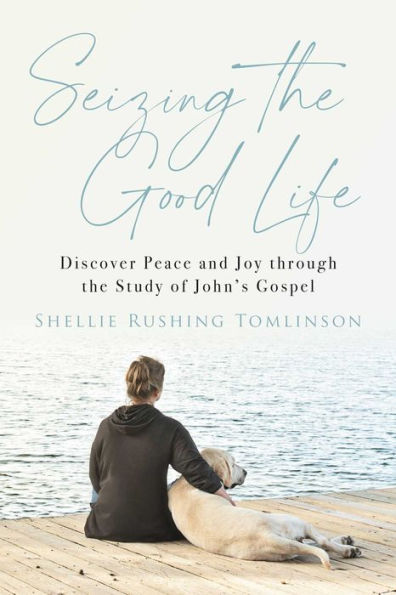 Seizing The Good Life: Discover Peace And Joy Through The Study Of John'S Gospel