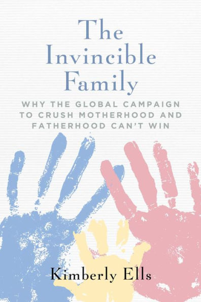 The Invincible Family: Why The Global Campaign To Crush Motherhood And Fatherhood Can'T Win