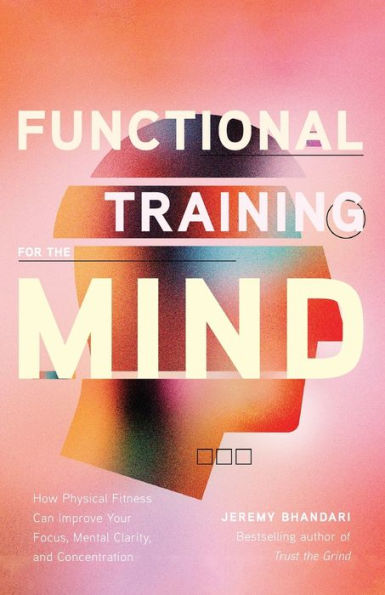 Functional Training For The Mind: How Physical Fitness Can Improve Your Focus, Mental Clarity, And Concentration (Mind Body Connection, Your Body Is Your Brain, Body Aware)
