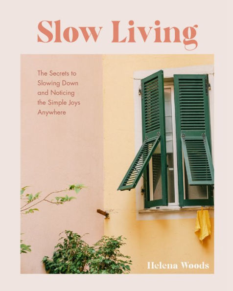 Slow Living: The Secrets To Slowing Down And Noticing The Simple Joys Anywhere (Decorating Book For Homebodies, Happiness Book)