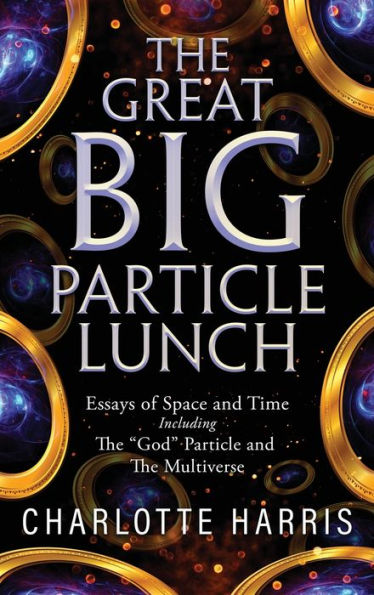 The Great Big Particle Lunch: Essays Of Space And Time Including: The "God" Particle And The Multiverse - 9781684865321