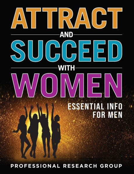 Attract And Succeed With Women: Essential Info For Men
