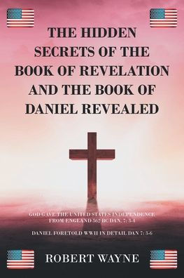 The Hidden Secrets Of The Book Of Revelation And The Book Of Daniel Revealed