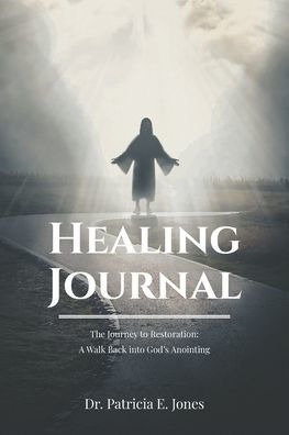 Healing Journal: The Journey To Restoration: A Walk Back Into God'S Anointing