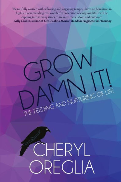 Grow Damn It!: The Feeding And Nurturing Of Life