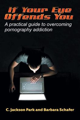 If Your Eye Offends You: A Practical Guide To Overcoming Pornography Addiction