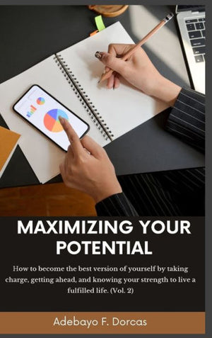 Maximizing Your Potential: How To Become The Best Version Of Yourself By Taking Charge, Getting Ahead, And Knowing Your Strength To Live A Fulfilled Life. (Vol. 2)