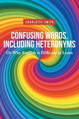 Confusing Words, Including Heteronyms; Or Why English Is Difficult To Learn