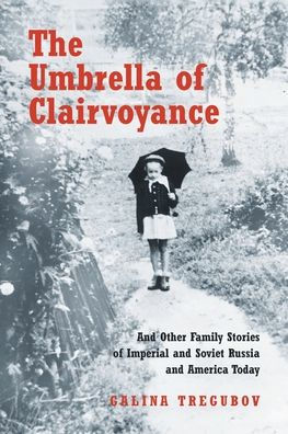 The Umbrella Of Clairvoyance: And Other Family Stories Of Imperial And Soviet Russia And America Today