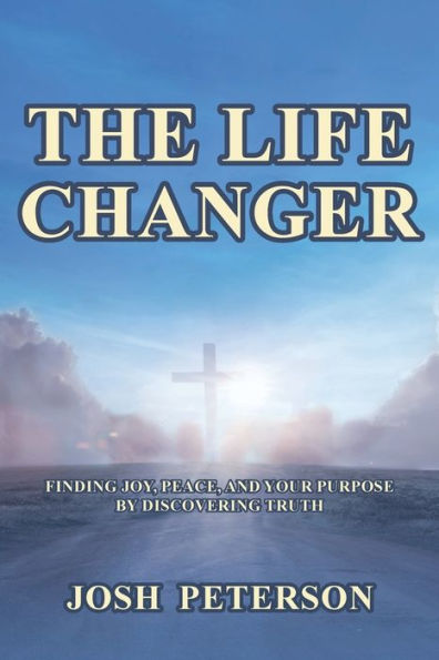 The Life Changer: Finding Joy, Peace, And Your Purpose By Discovering Truth