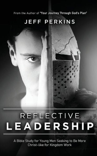 Reflective Leadership: A Bible Study For Young Men Seeking To Be More Christ-Like For Kingdom Work
